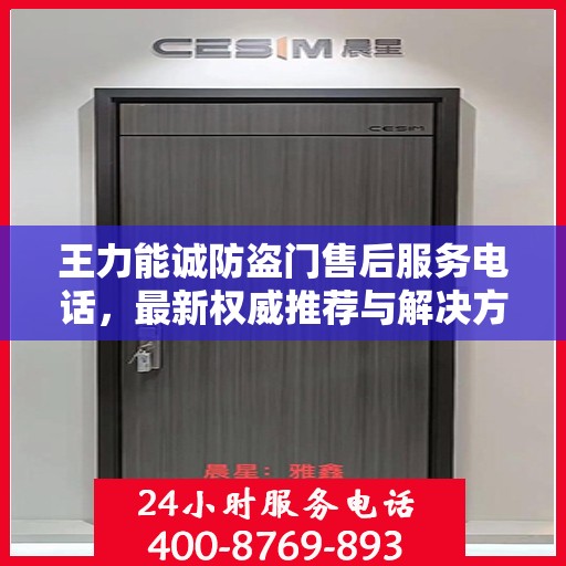 王力能诚防盗门售后服务电话，最新权威推荐与解决方案支持
