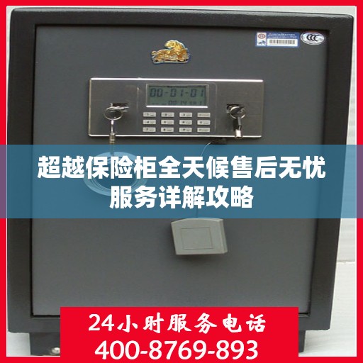 超越保险柜全天候售后无忧服务详解攻略