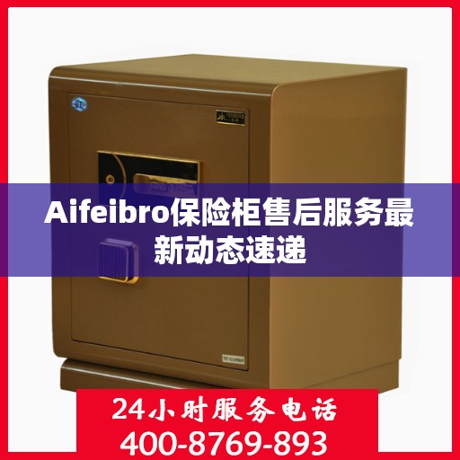 Aifeibro保险柜售后服务最新动态速递