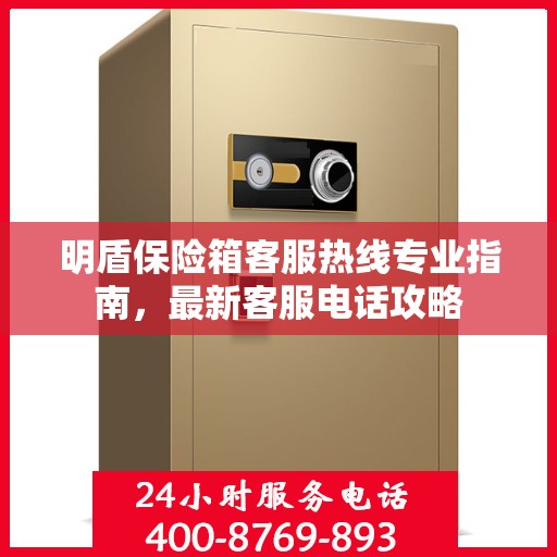 明盾保险箱客服热线专业指南，最新客服电话攻略