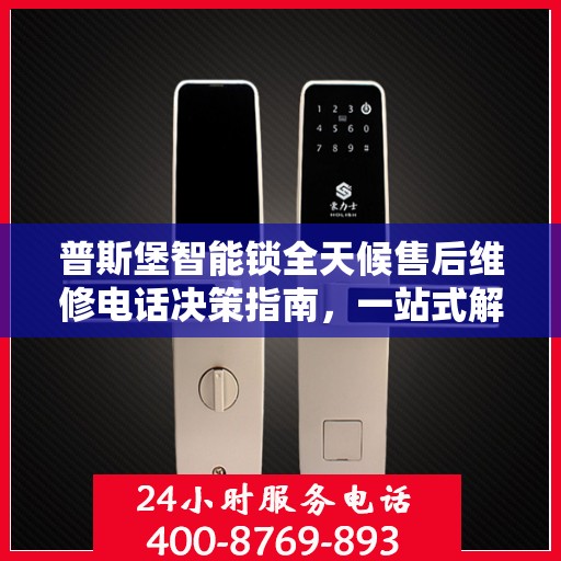 普斯堡智能锁全天候售后维修电话决策指南，一站式解决方案为您的安全保驾护航