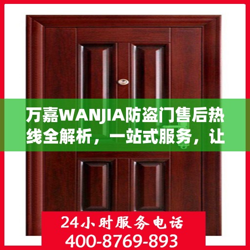 万嘉WANJIA防盗门售后热线全解析，一站式服务，让您无忧购门！