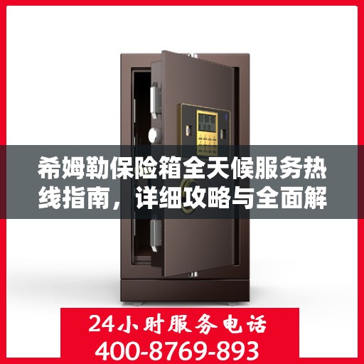 希姆勒保险箱全天候服务热线指南，详细攻略与全面解析