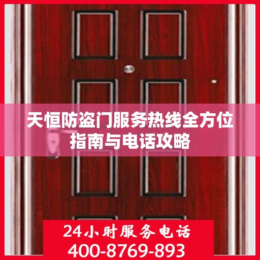 天恒防盗门服务热线全方位指南与电话攻略