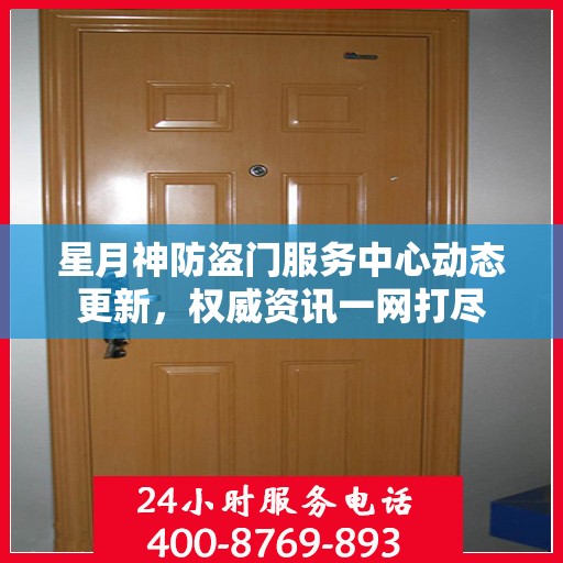 星月神防盗门服务中心动态更新，权威资讯一网打尽