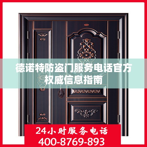 德诺特防盗门服务电话官方权威信息指南