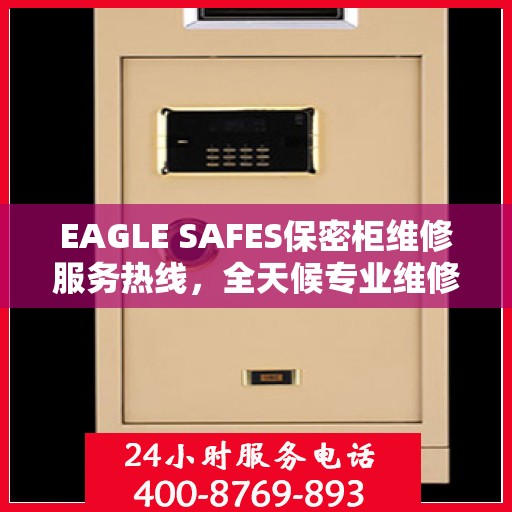 EAGLE SAFES保密柜维修服务热线，全天候专业维修推荐