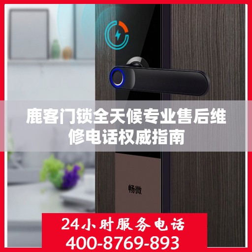鹿客门锁全天候专业售后维修电话权威指南
