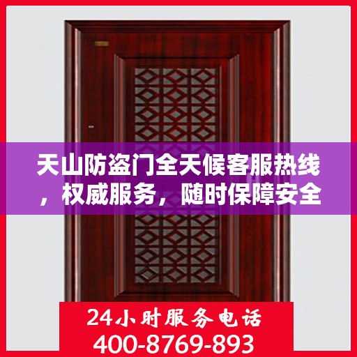 天山防盗门全天候客服热线，权威服务，随时保障安全之门
