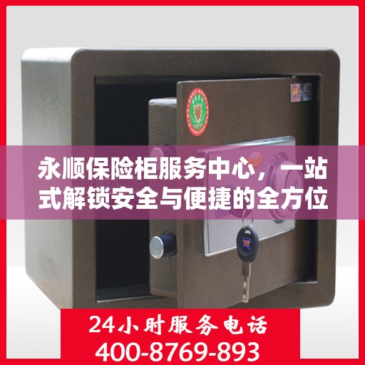 永顺保险柜服务中心，一站式解锁安全与便捷的全方位攻略
