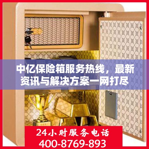 中亿保险箱服务热线，最新资讯与解决方案一网打尽