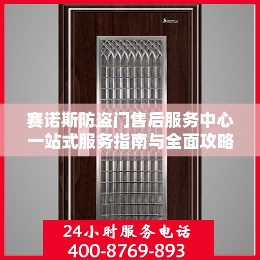赛诺斯防盗门售后服务中心一站式服务指南与全面攻略