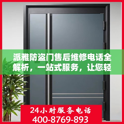 派雅防盗门售后维修电话全解析，一站式服务，让您轻松解决维修问题