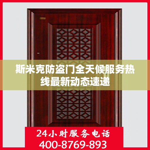斯米克防盗门全天候服务热线最新动态速递
