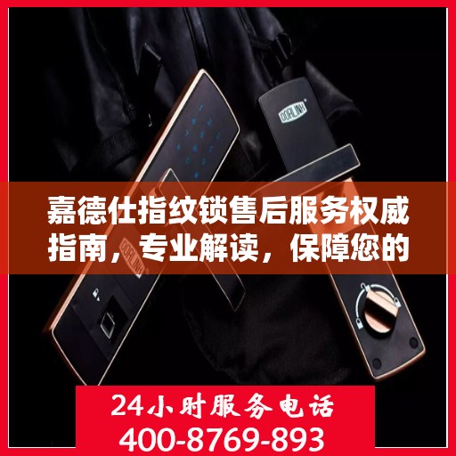 嘉德仕指纹锁售后服务权威指南，专业解读，保障您的安全之选