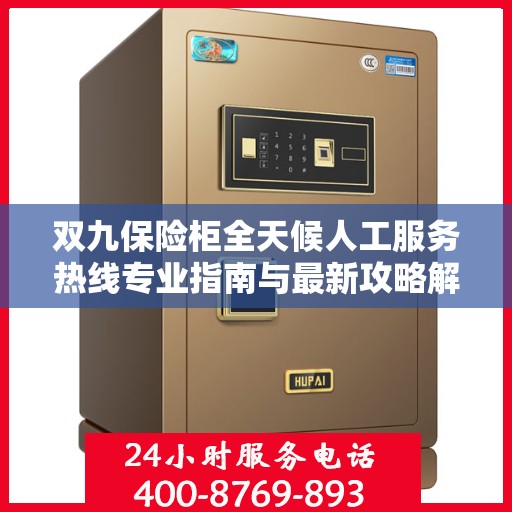 双九保险柜全天候人工服务热线专业指南与最新攻略解析