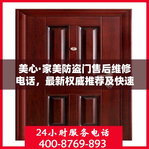 美心·家美防盗门售后维修电话，最新权威推荐及快速响应服务