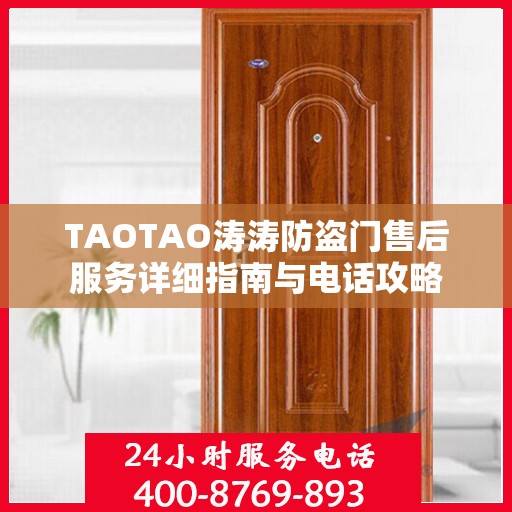TAOTAO涛涛防盗门售后服务详细指南与电话攻略