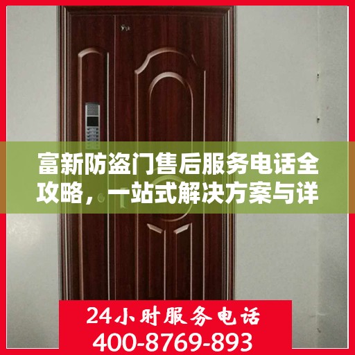 富新防盗门售后服务电话全攻略，一站式解决方案与详细联系方式汇总