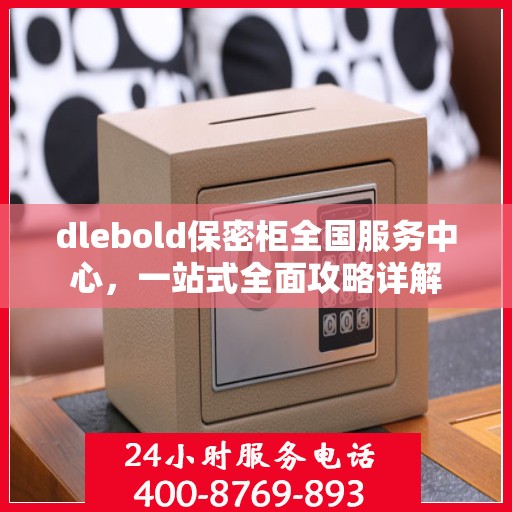 dlebold保密柜全国服务中心，一站式全面攻略详解