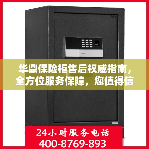 华鼎保险柜售后权威指南，全方位服务保障，您值得信赖的售后支持！