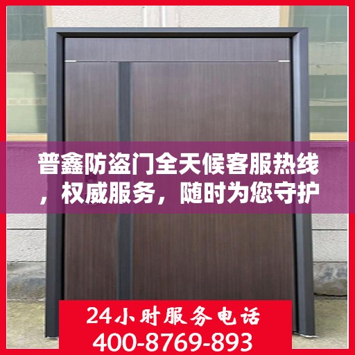 普鑫防盗门全天候客服热线，权威服务，随时为您守护安全之门