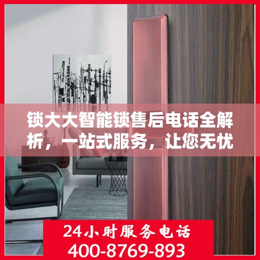 锁大大智能锁售后电话全解析，一站式服务，让您无忧使用智能锁
