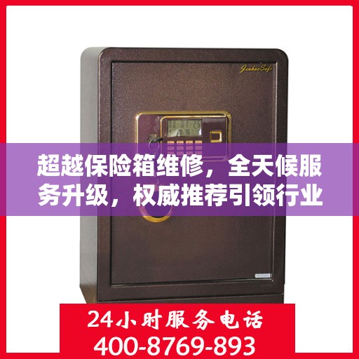 超越保险箱维修，全天候服务升级，权威推荐引领行业新标杆
