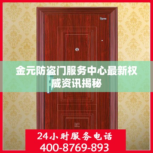 金元防盗门服务中心最新权威资讯揭秘
