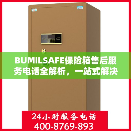 BUMILSAFE保险箱售后服务电话全解析，一站式解决您的疑问和需求