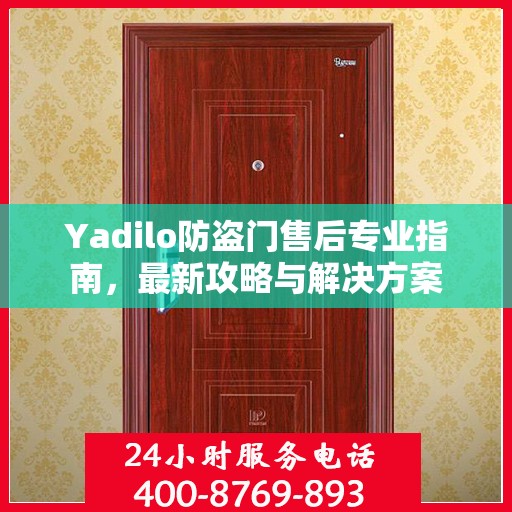 Yadilo防盗门售后专业指南，最新攻略与解决方案