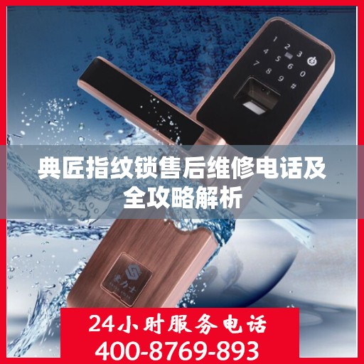 典匠指纹锁售后维修电话及全攻略解析