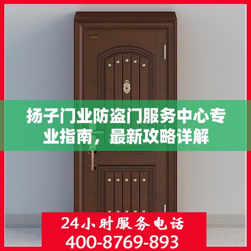 扬子门业防盗门服务中心专业指南，最新攻略详解