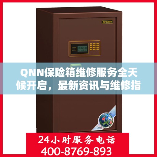 QNN保险箱维修服务全天候开启，最新资讯与维修指南