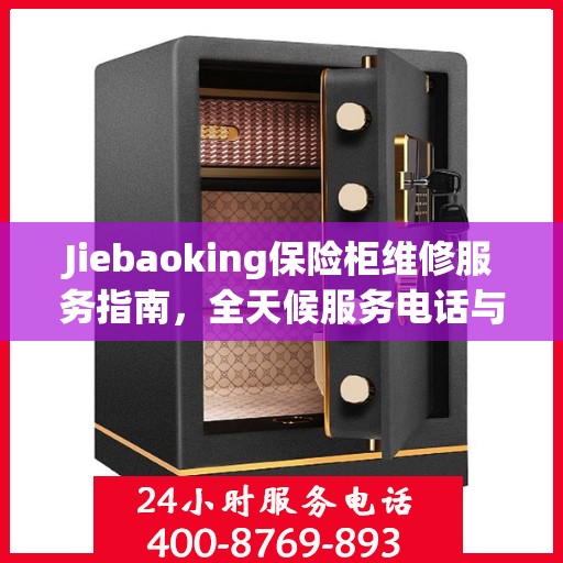 Jiebaoking保险柜维修服务指南，全天候服务电话与详细全面攻略