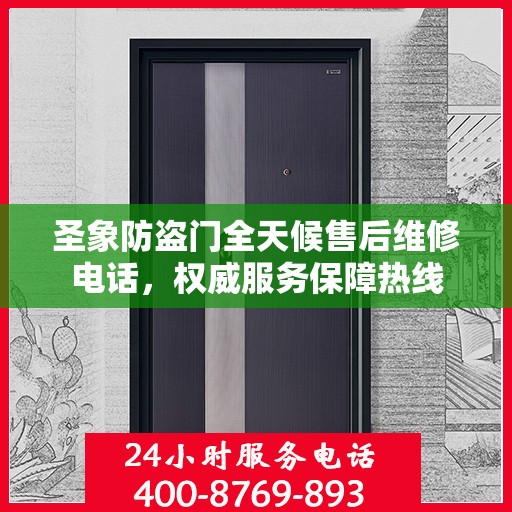 圣象防盗门全天候售后维修电话，权威服务保障热线