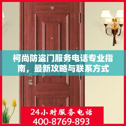柯尚防盗门服务电话专业指南，最新攻略与联系方式