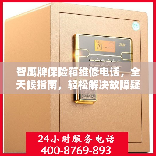 智鹰牌保险箱维修电话，全天候指南，轻松解决故障疑难