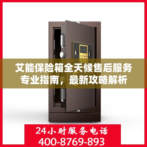 艾能保险箱全天候售后服务专业指南，最新攻略解析