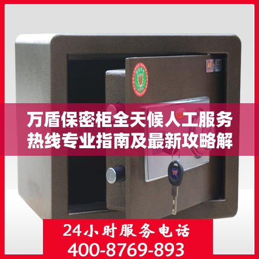 万盾保密柜全天候人工服务热线专业指南及最新攻略解密