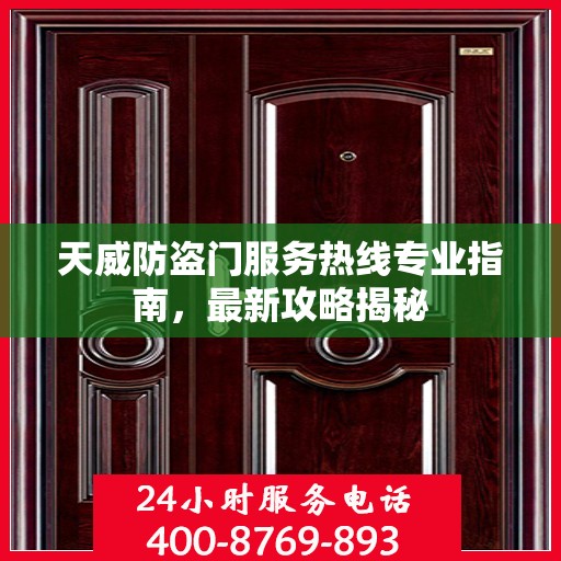 天威防盗门服务热线专业指南，最新攻略揭秘