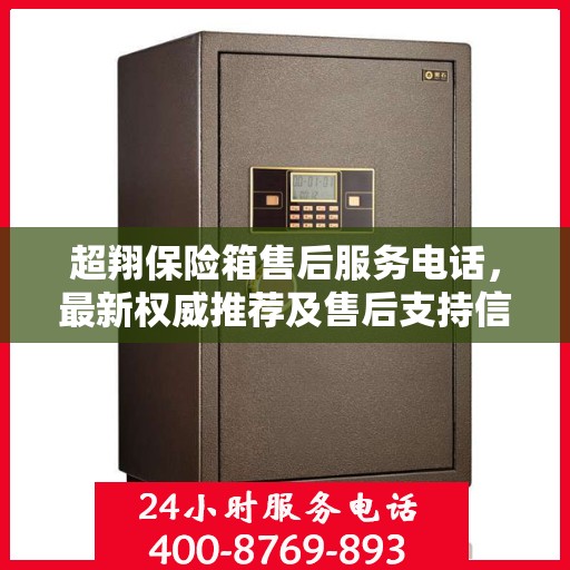 超翔保险箱售后服务电话，最新权威推荐及售后支持信息