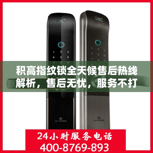 积高指纹锁全天候售后热线解析，售后无忧，服务不打烊