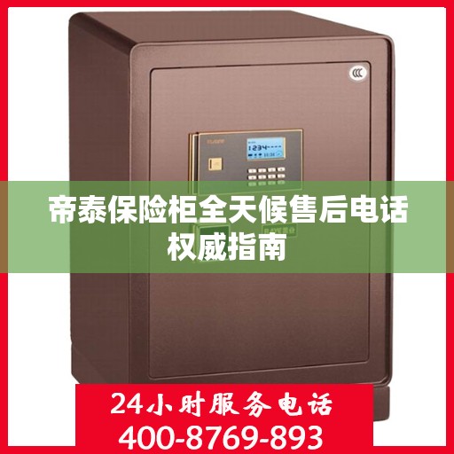 帝泰保险柜全天候售后电话权威指南