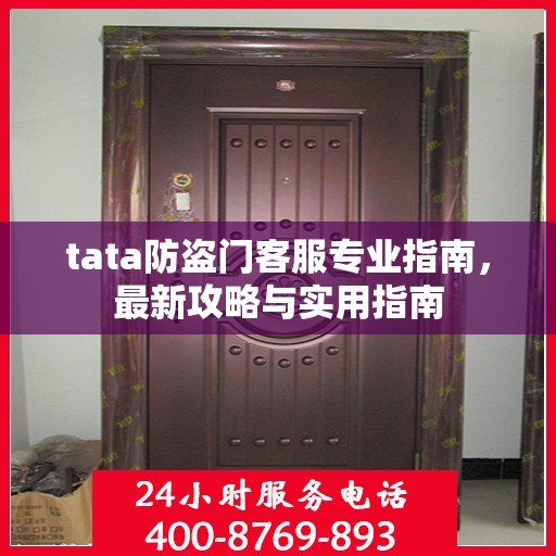 tata防盗门客服专业指南，最新攻略与实用指南