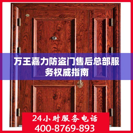 万王嘉力防盗门售后总部服务权威指南