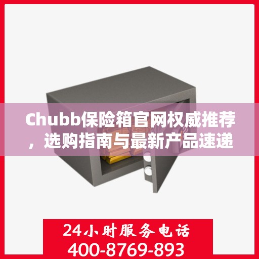 Chubb保险箱官网权威推荐，选购指南与最新产品速递