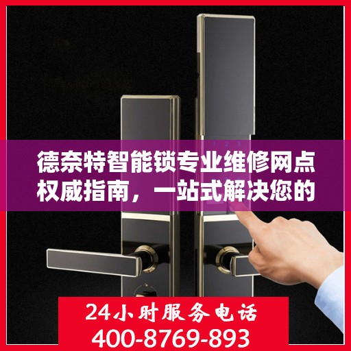 德奈特智能锁专业维修网点权威指南，一站式解决您的维修需求