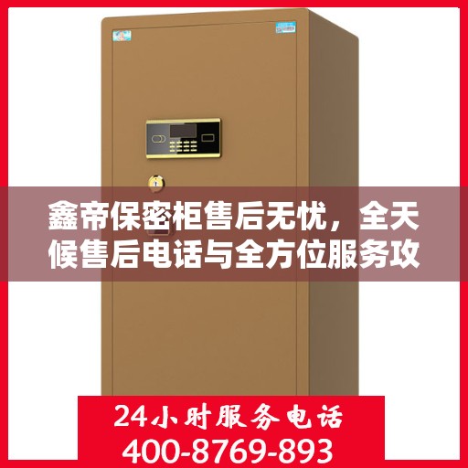 鑫帝保密柜售后无忧，全天候售后电话与全方位服务攻略