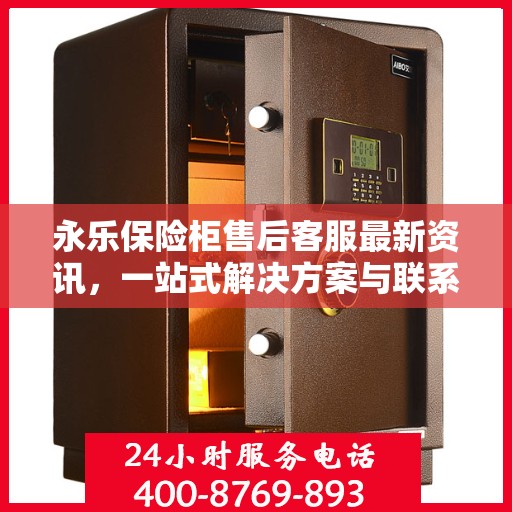 永乐保险柜售后客服最新资讯，一站式解决方案与联系电话全解析